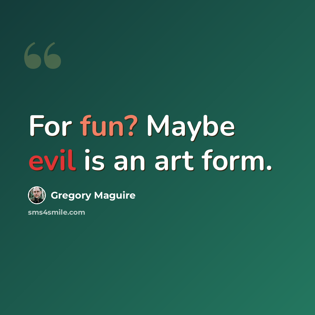 “For fun? Maybe evil is an art form.” quote by Gregory Maguire