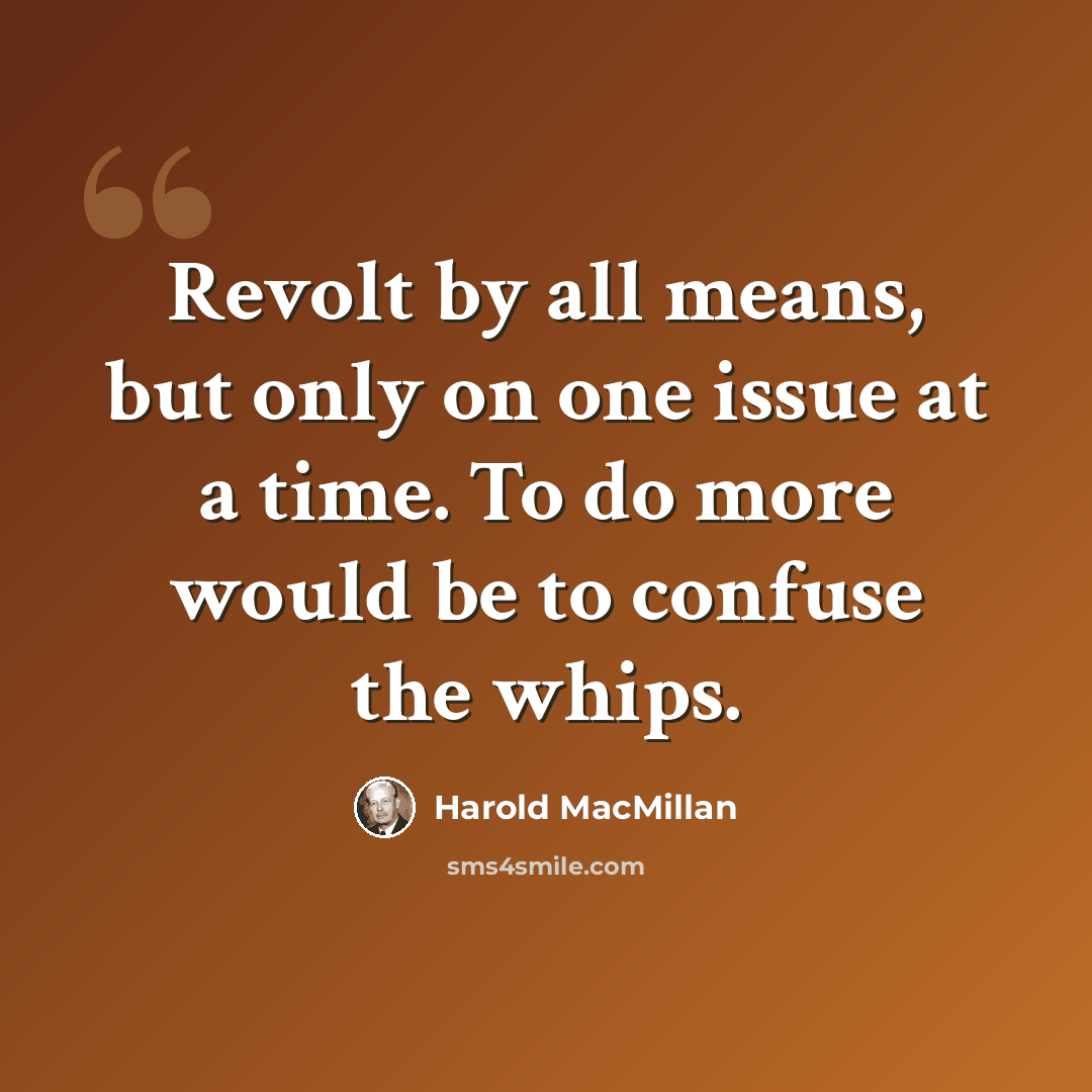 “Revolt by all means, but only on one issue at a time. To do more would be to confuse the whips.” quote by Harold MacMillan
