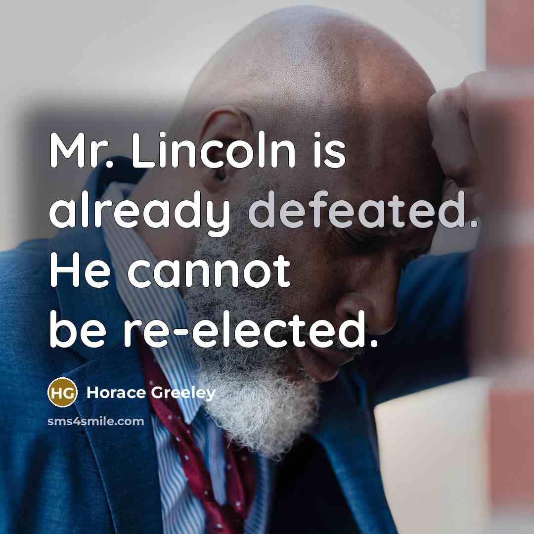 “Mr. Lincoln is already defeated. He cannot be re-elected.” quote by Horace Greeley
