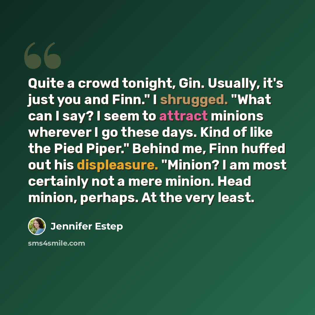 “Quite a crowd tonight, Gin. Usually, it's just you and Finn." I shrugged. "What can I say? I seem to attract minions wherever I go these days. Kind of like the Pied Piper." Behind me, Finn huffed out his displeasure. "Minion? I am most certainly not a mere minion. Head minion, perhaps. At the very…” quote by Jennifer Estep