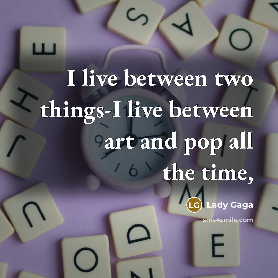 “I live between two things-I live between art and pop all the time,” quote by Lady Gaga