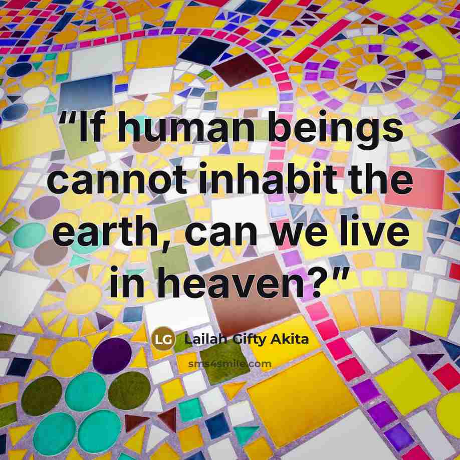 “If human beings cannot inhabit the earth, can we live in heaven?” quote by Lailah Gifty Akita