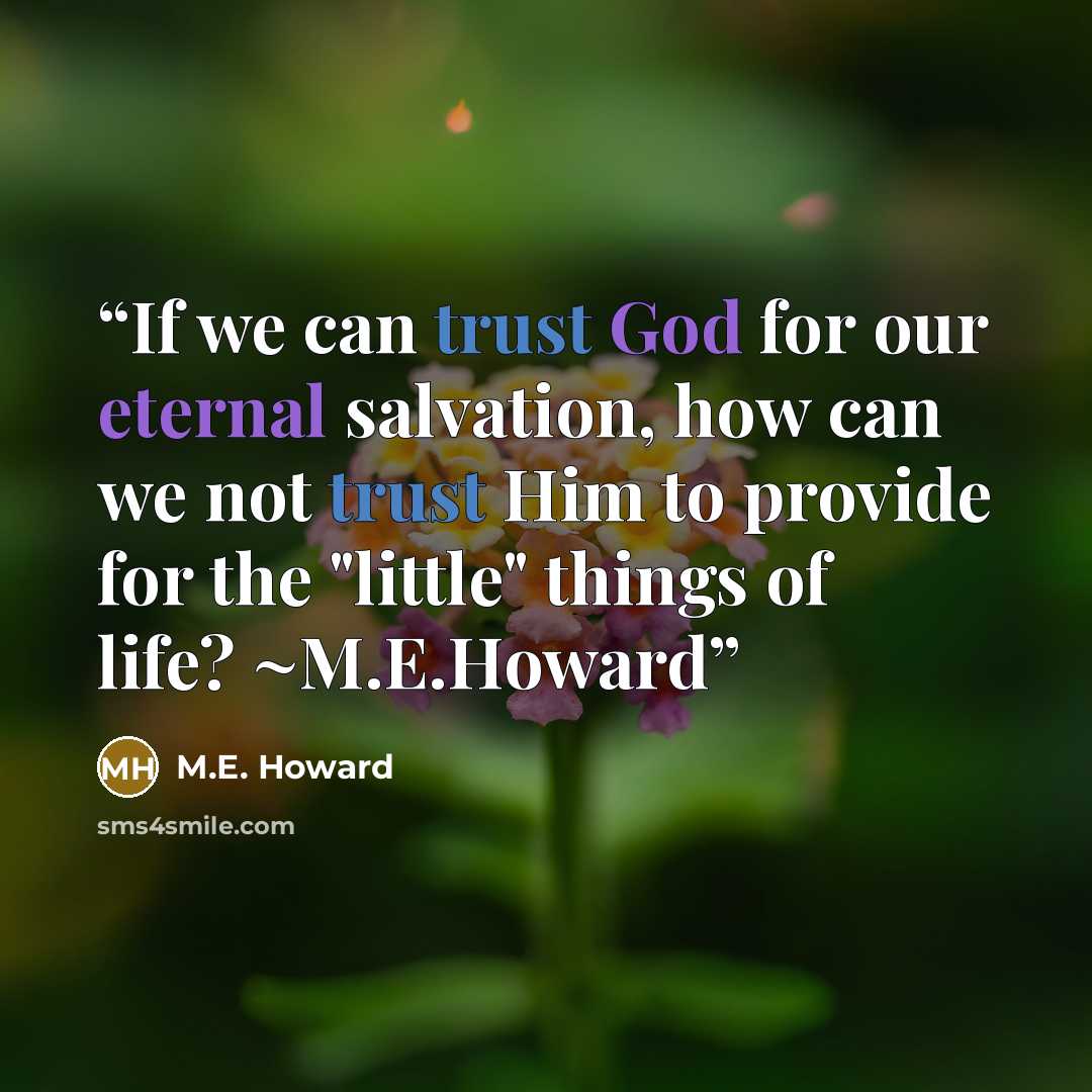 “If we can trust God for our eternal salvation, how can we not trust Him to provide for the "little" things of life? ~M.E.Howard” quote by M.E. Howard