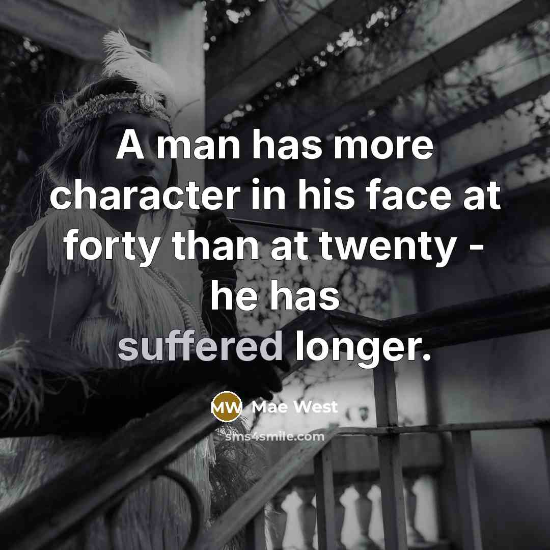“A man has more character in his face at forty than at twenty - he has suffered longer.” quote by Mae West