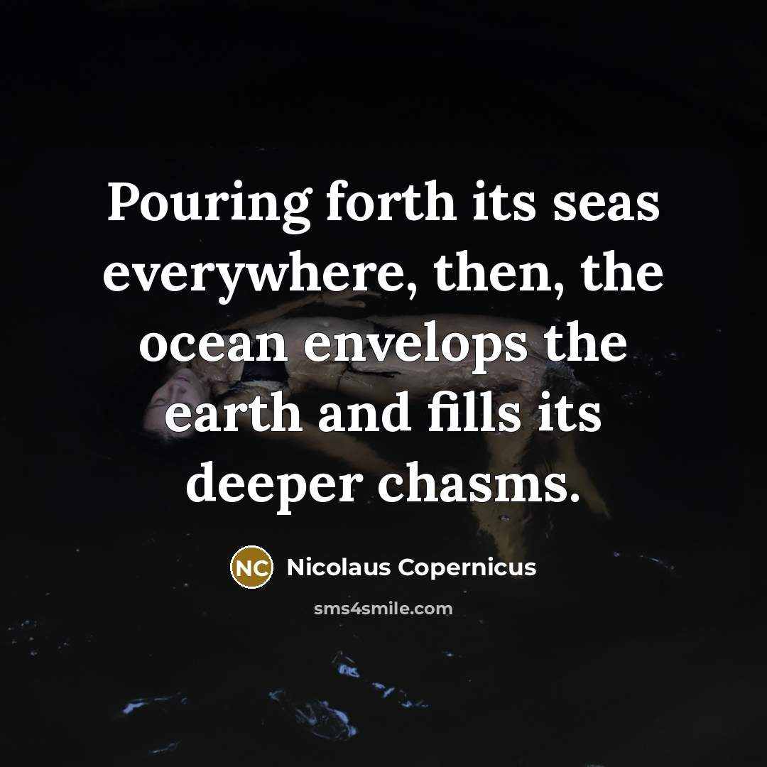 “Pouring forth its seas everywhere, then, the ocean envelops the earth and fills its deeper chasms.” quote by Nicolaus Copernicus