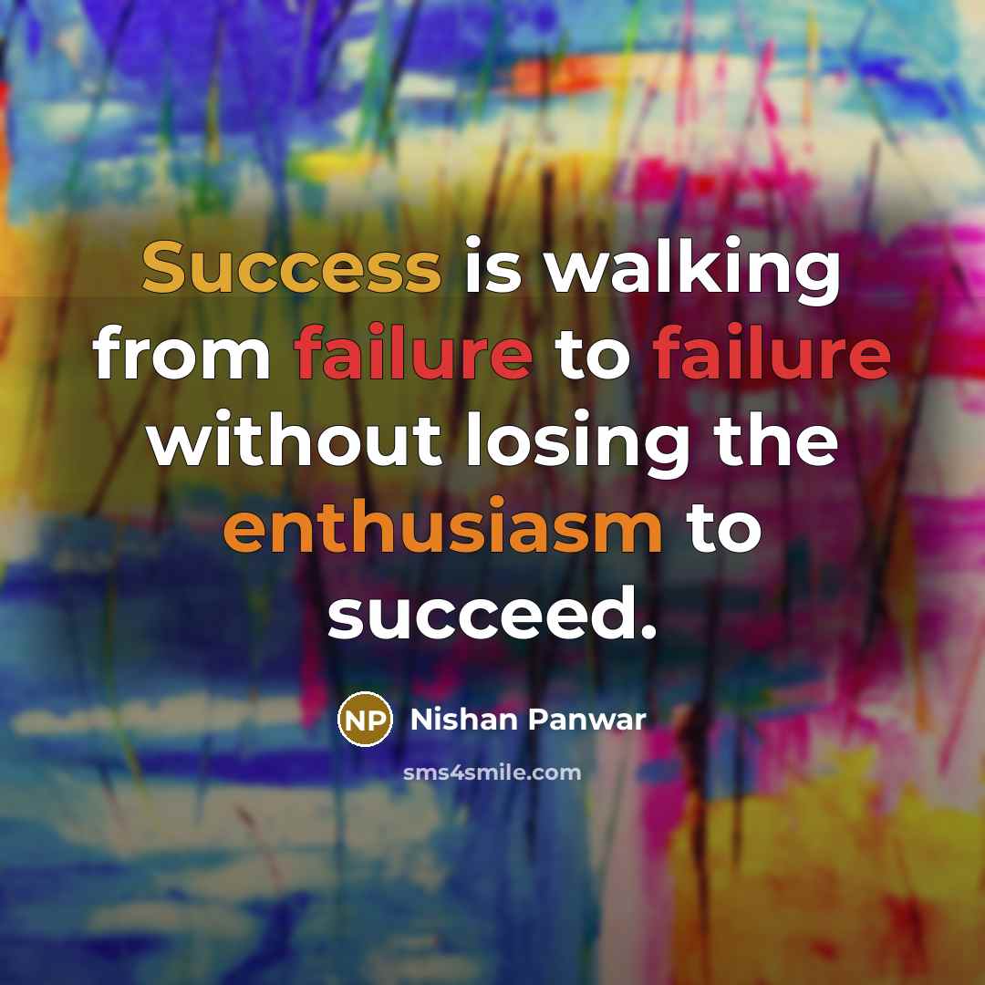 “Success is walking from failure to failure without losing the enthusiasm to succeed.” quote by Nishan Panwar