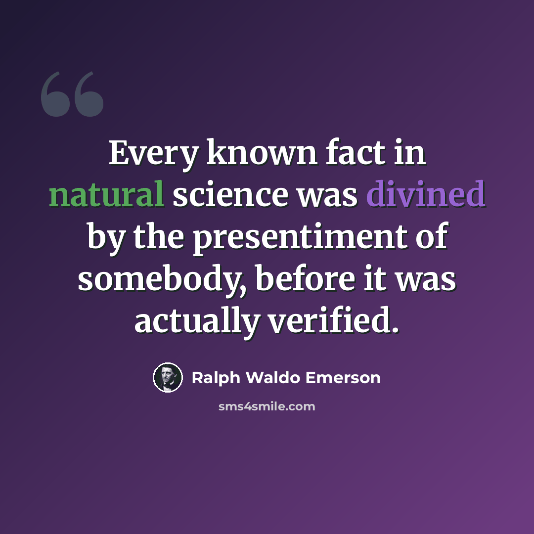 “Every known fact in natural science was divined by the presentiment of somebody, before it was actually verified.” quote by Ralph Waldo Emerson