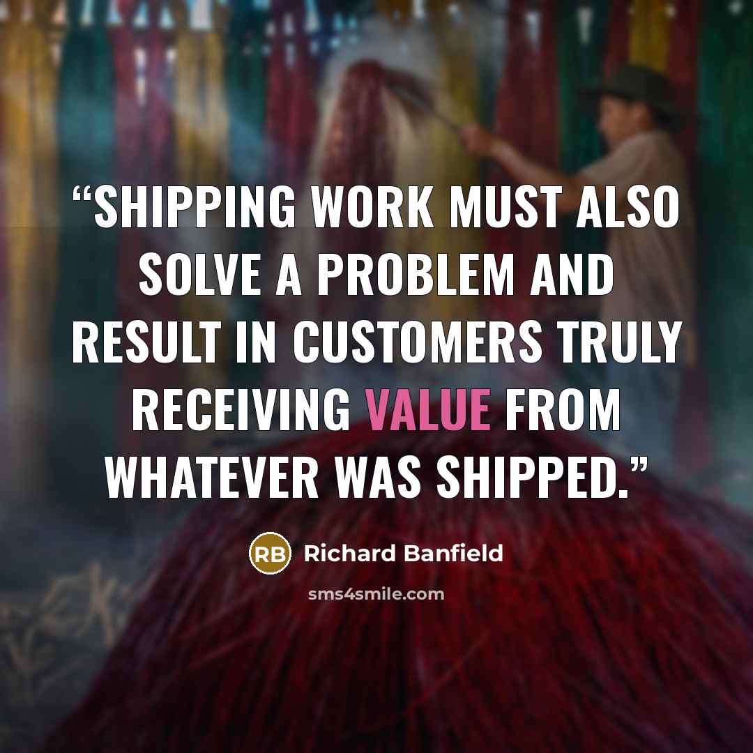 “Shipping work must also solve a problem and result in customers truly receiving value from whatever was shipped.” quote by Richard Banfield