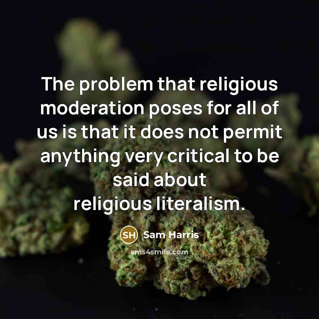 “The problem that religious moderation poses for all of us is that it does not permit anything very critical to be said about religious literalism.” quote by Sam Harris