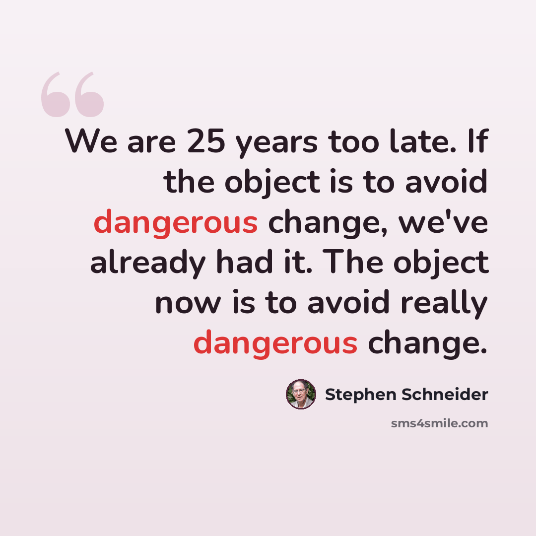 “We are 25 years too late. If the object is to avoid dangerous change, we've already had it. The object now is to avoid really dangerous change.” quote by Stephen Schneider
