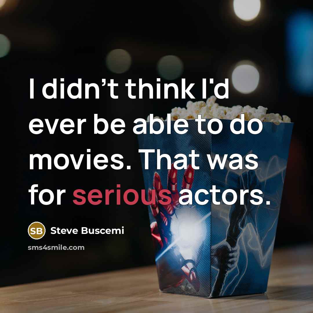 “I didn't think I'd ever be able to do movies. That was for serious actors.” quote by Steve Buscemi
