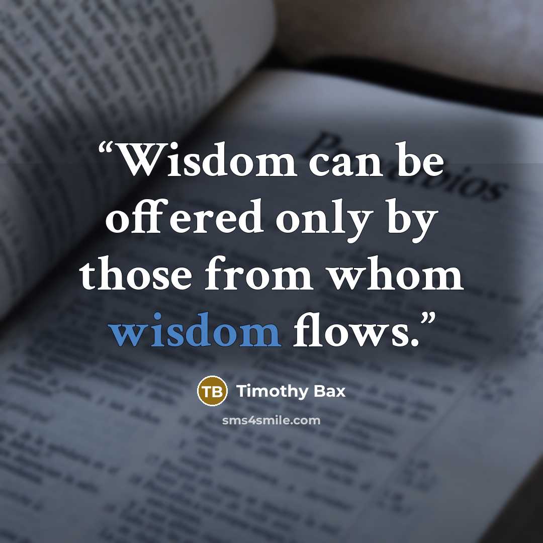 “Wisdom can be offered only by those from whom wisdom flows.” quote by Timothy Bax
