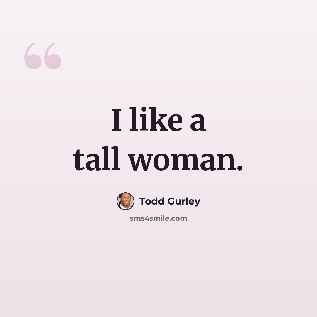 “I like a tall woman.” quote by Todd Gurley