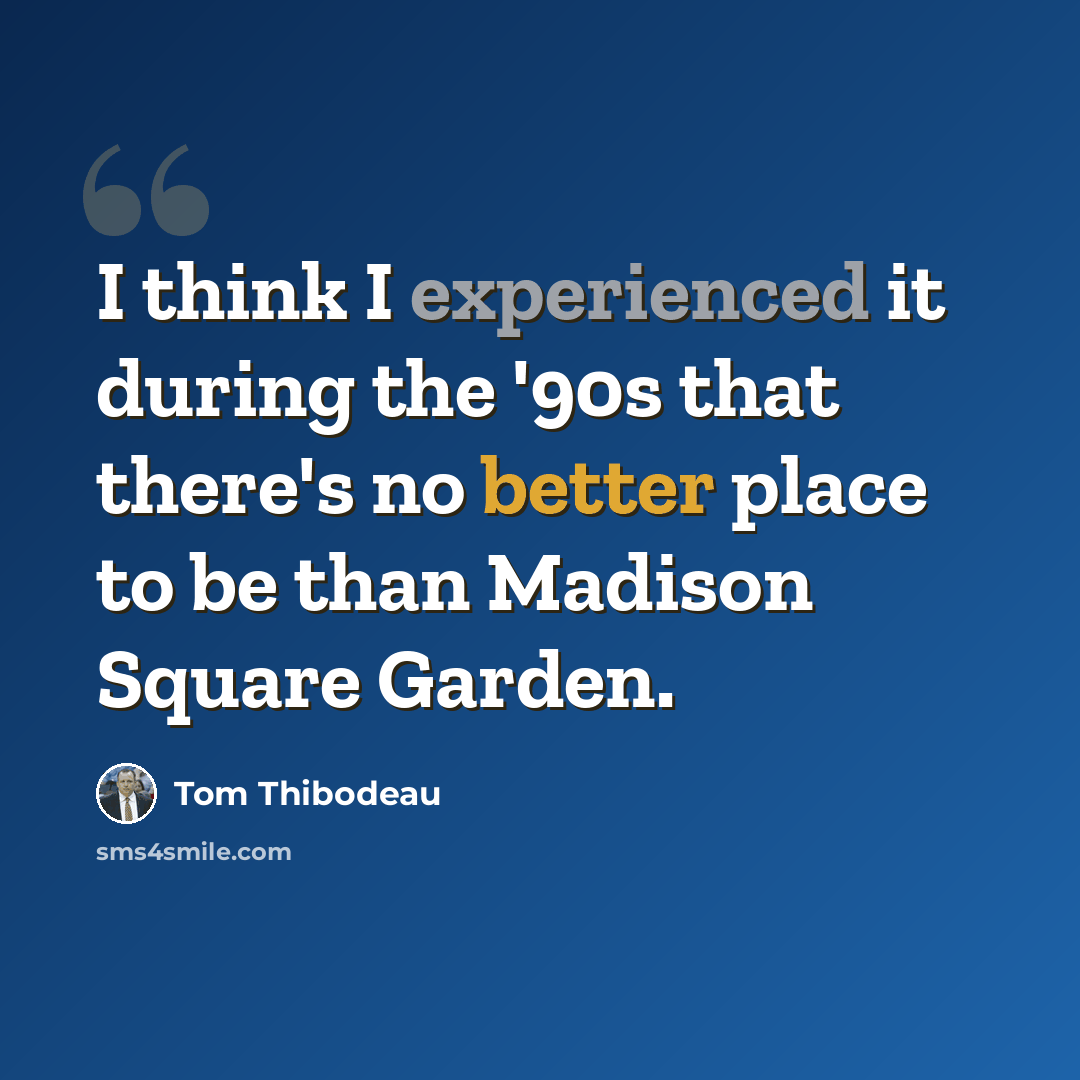 “I think I experienced it during the '90s that there's no better place to be than Madison Square Garden.” quote by Tom Thibodeau