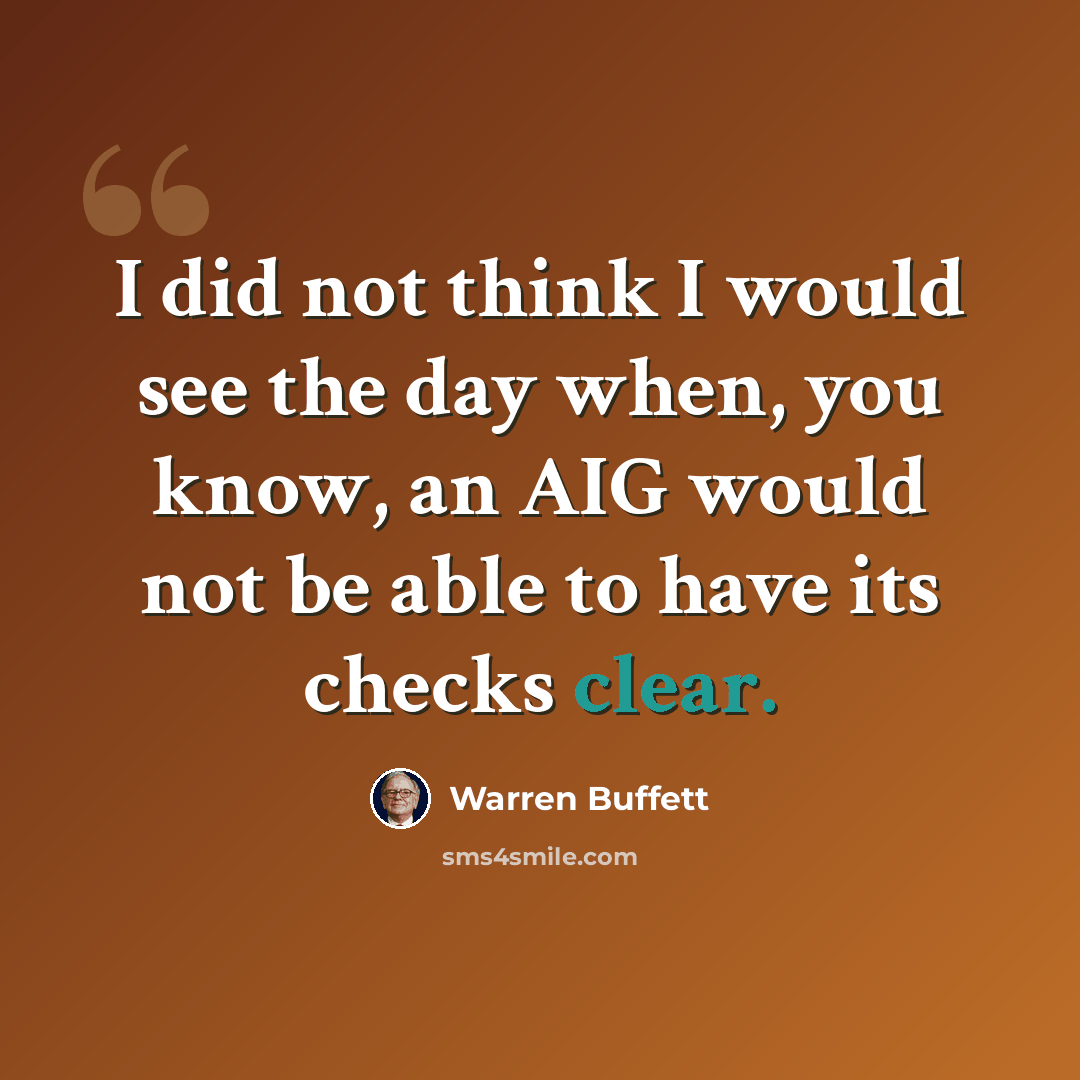 “I did not think I would see the day when, you know, an AIG would not be able to have its checks clear.” quote by Warren Buffett