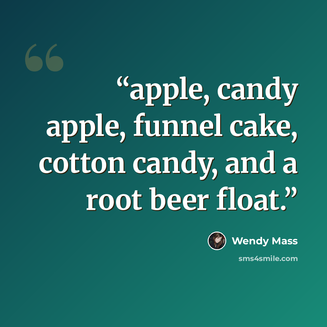 “apple, candy apple, funnel cake, cotton candy, and a root beer float.” quote by Wendy Mass