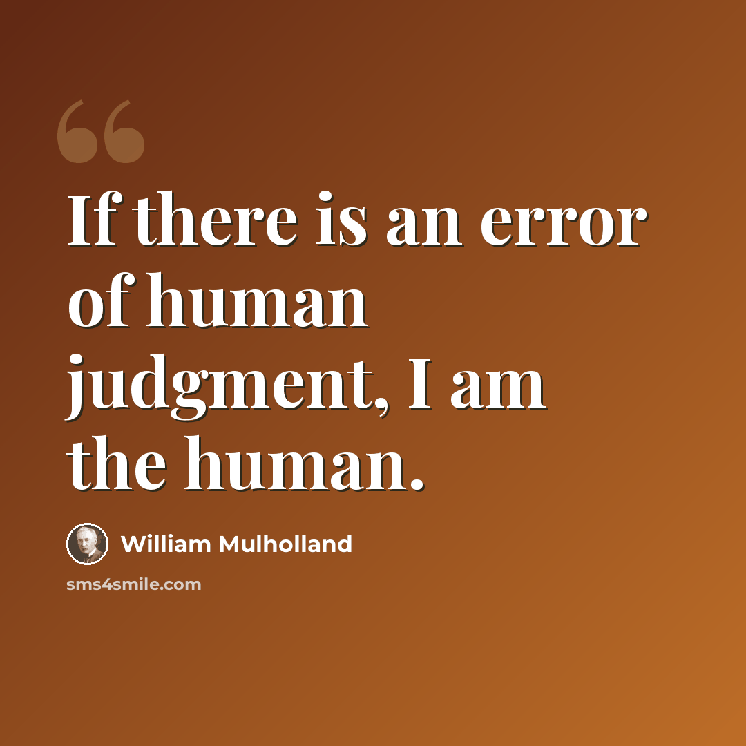 “If there is an error of human judgment, I am the human.” quote by William Mulholland