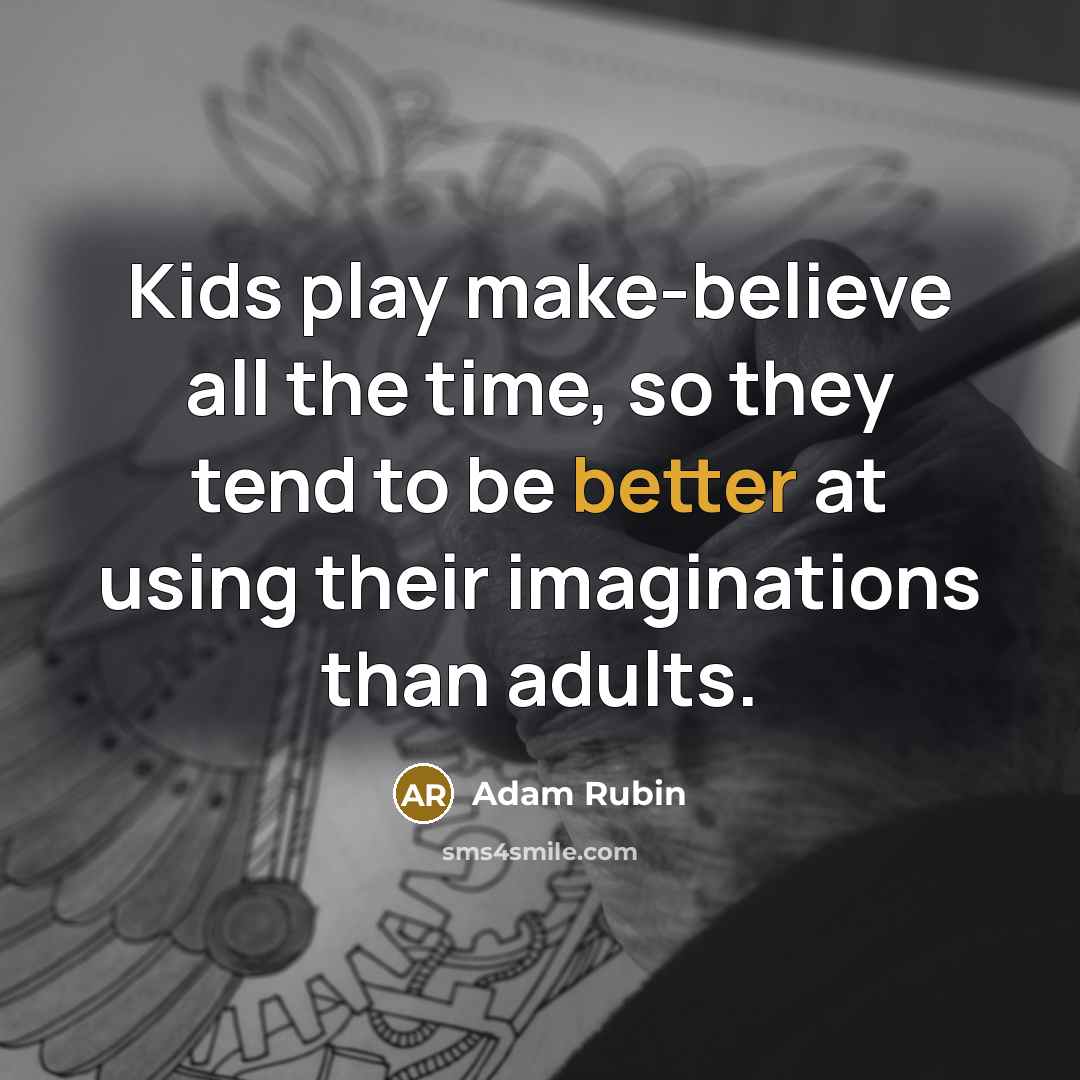 “Kids play make-believe all the time, so they tend to be better at using their imaginations than adults.” quote by Adam Rubin