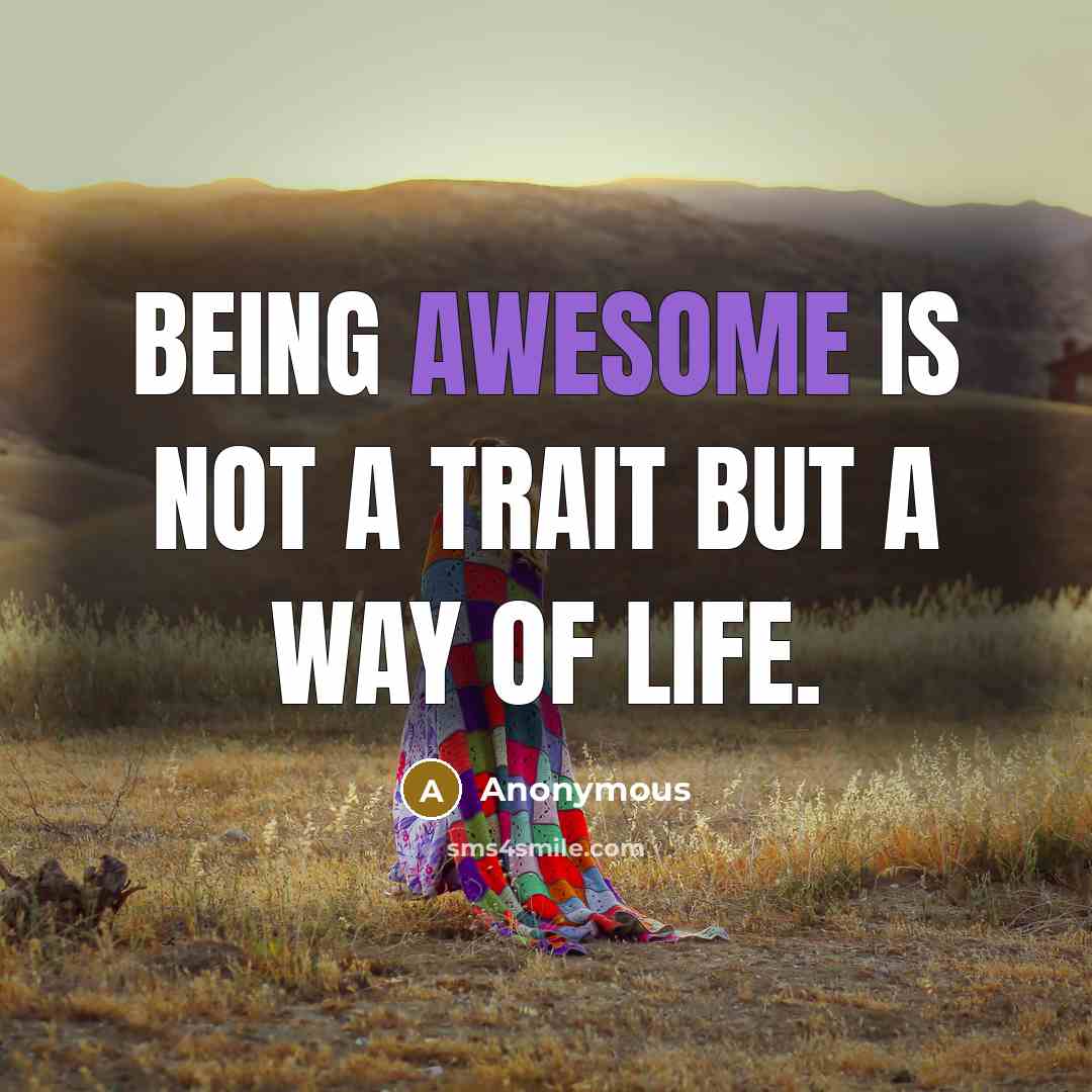 “Being awesome is not a trait but a way of life.” quote by Anonymous