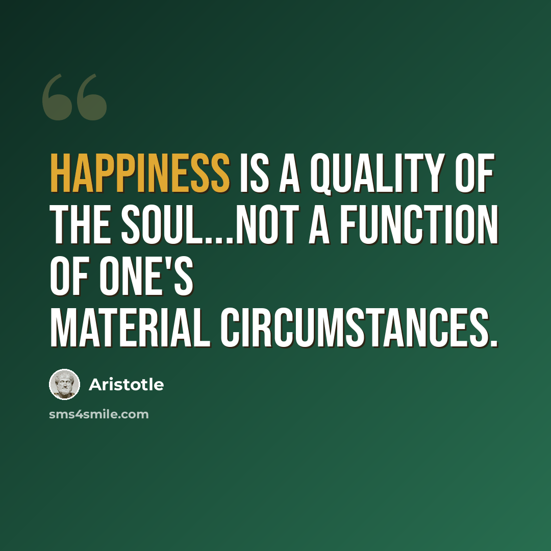 “Happiness is a quality of the soul...not a function of one's material circumstances.” quote by Aristotle