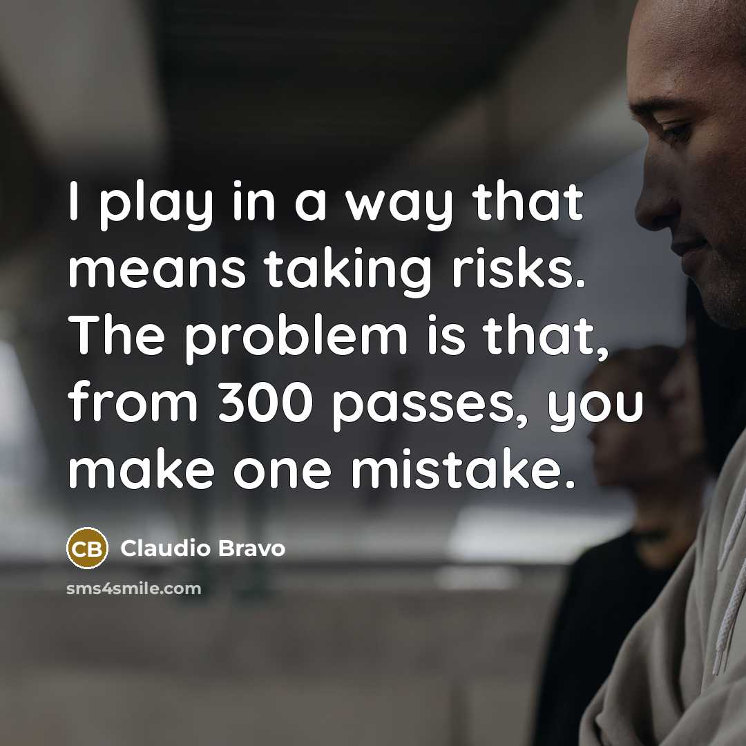 “I play in a way that means taking risks. The problem is that, from 300 passes, you make one mistake.” quote by Claudio Bravo