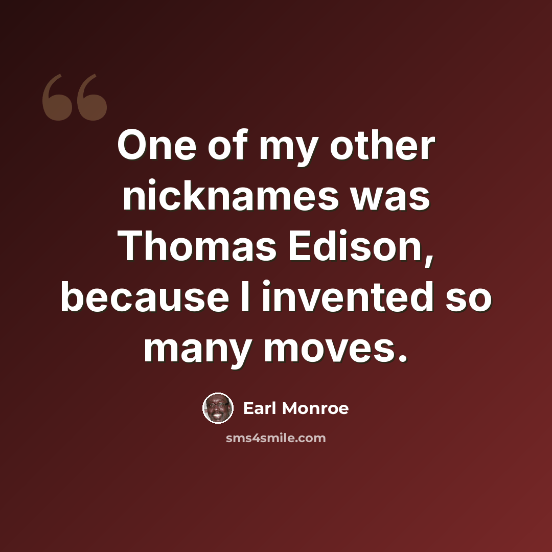 “One of my other nicknames was Thomas Edison, because I invented so many moves.” quote by Earl Monroe
