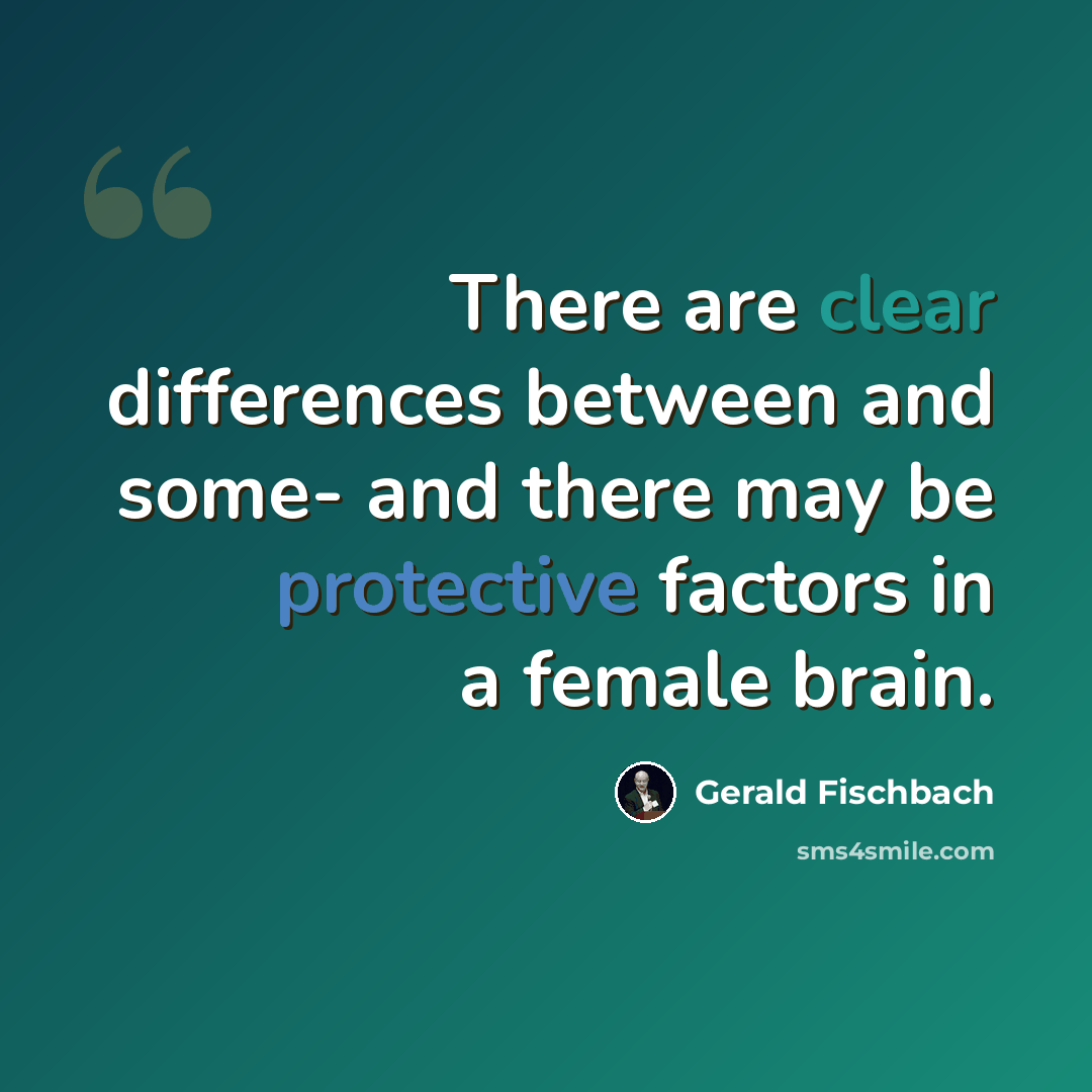 “There are clear differences between and some- and there may be protective factors in a female brain.” quote by Gerald Fischbach