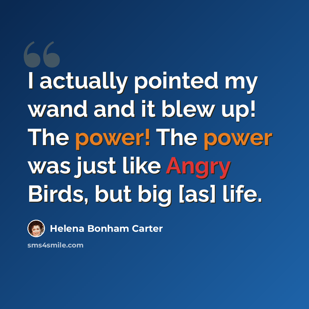 “I actually pointed my wand and it blew up! The power! The power was just like Angry Birds, but big [as] life.” quote by Helena Bonham Carter