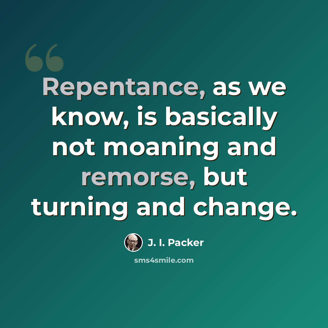 “Repentance, as we know, is basically not moaning and remorse, but turning and change.” quote by J. I. Packer