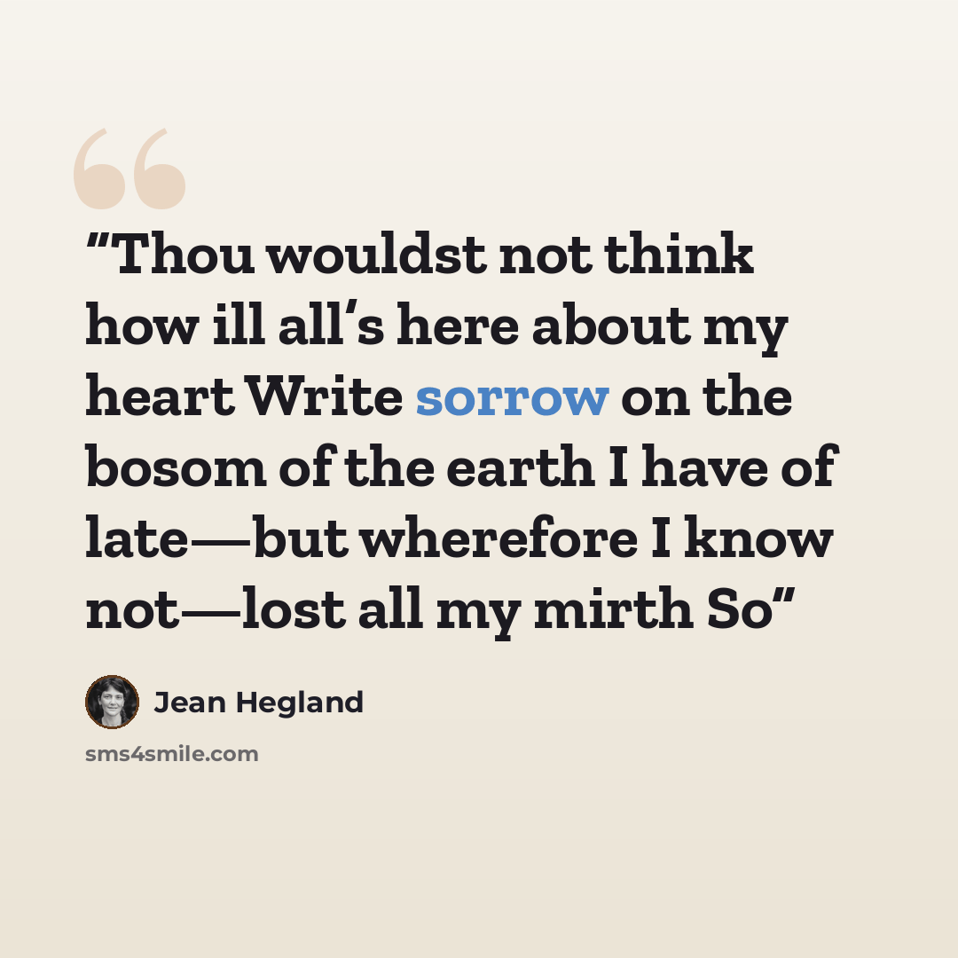“Thou wouldst not think how ill all’s here about my heart Write sorrow on the bosom of the earth I have of late—but wherefore I know not—lost all my mirth So” quote by Jean Hegland
