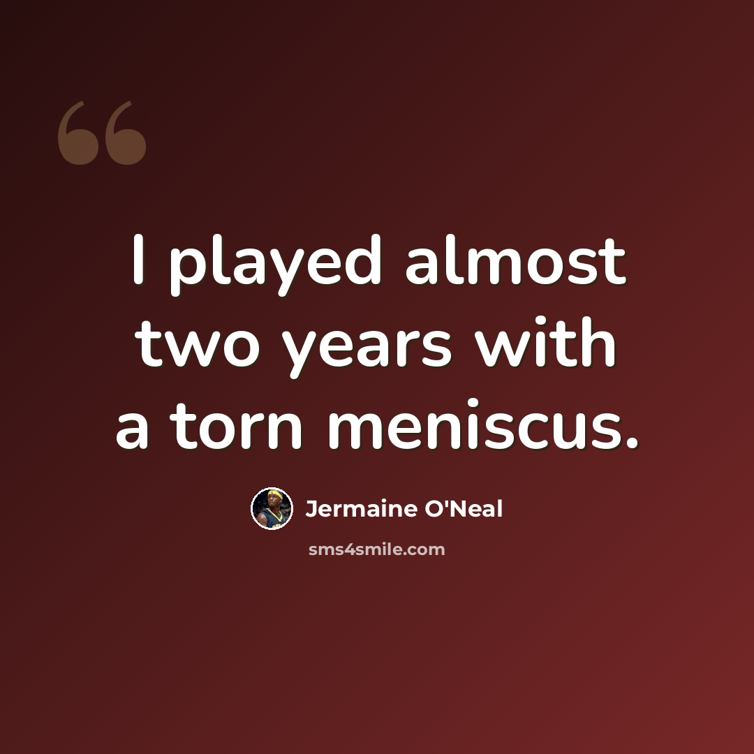 “I played almost two years with a torn meniscus.” quote by Jermaine O'Neal
