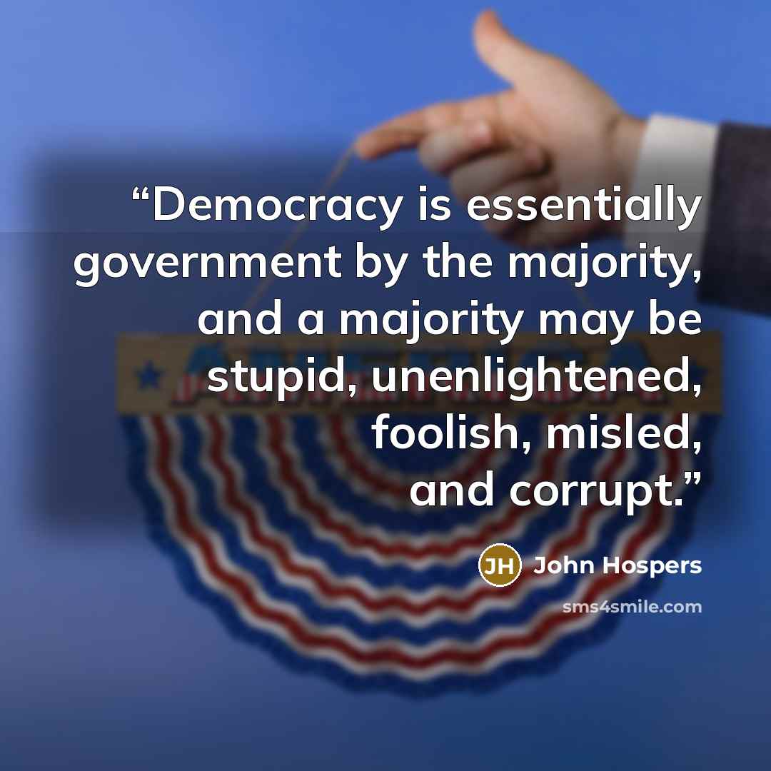 “Democracy is essentially government by the majority, and a majority may be stupid, unenlightened, foolish, misled, and corrupt.” quote by John Hospers