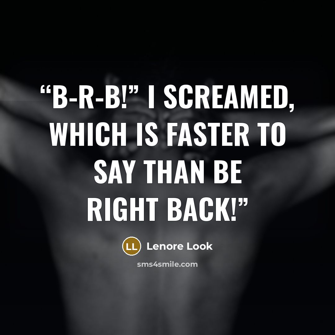 “B-R-B!” I screamed, which is faster to say than Be Right Back!” quote by Lenore Look