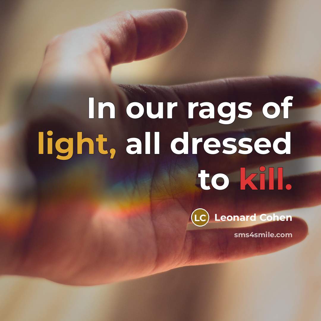 “In our rags of light, all dressed to kill.” quote by Leonard Cohen