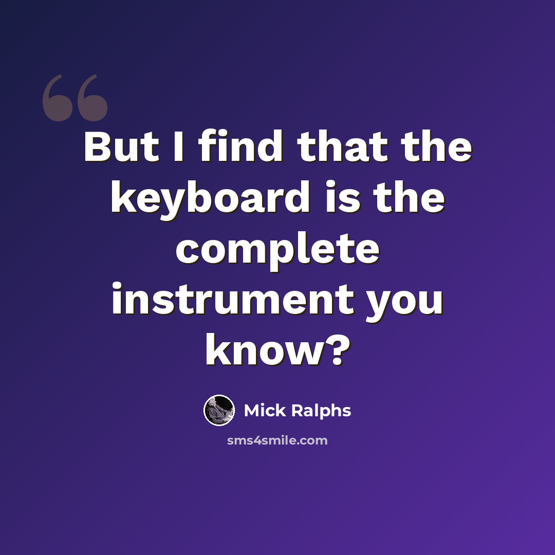 “But I find that the keyboard is the complete instrument you know?” quote by Mick Ralphs