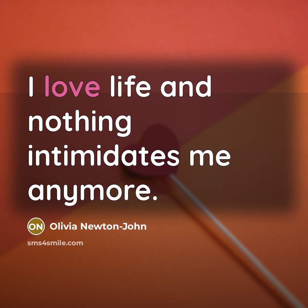 “I love life and nothing intimidates me anymore.” quote by Olivia Newton-John