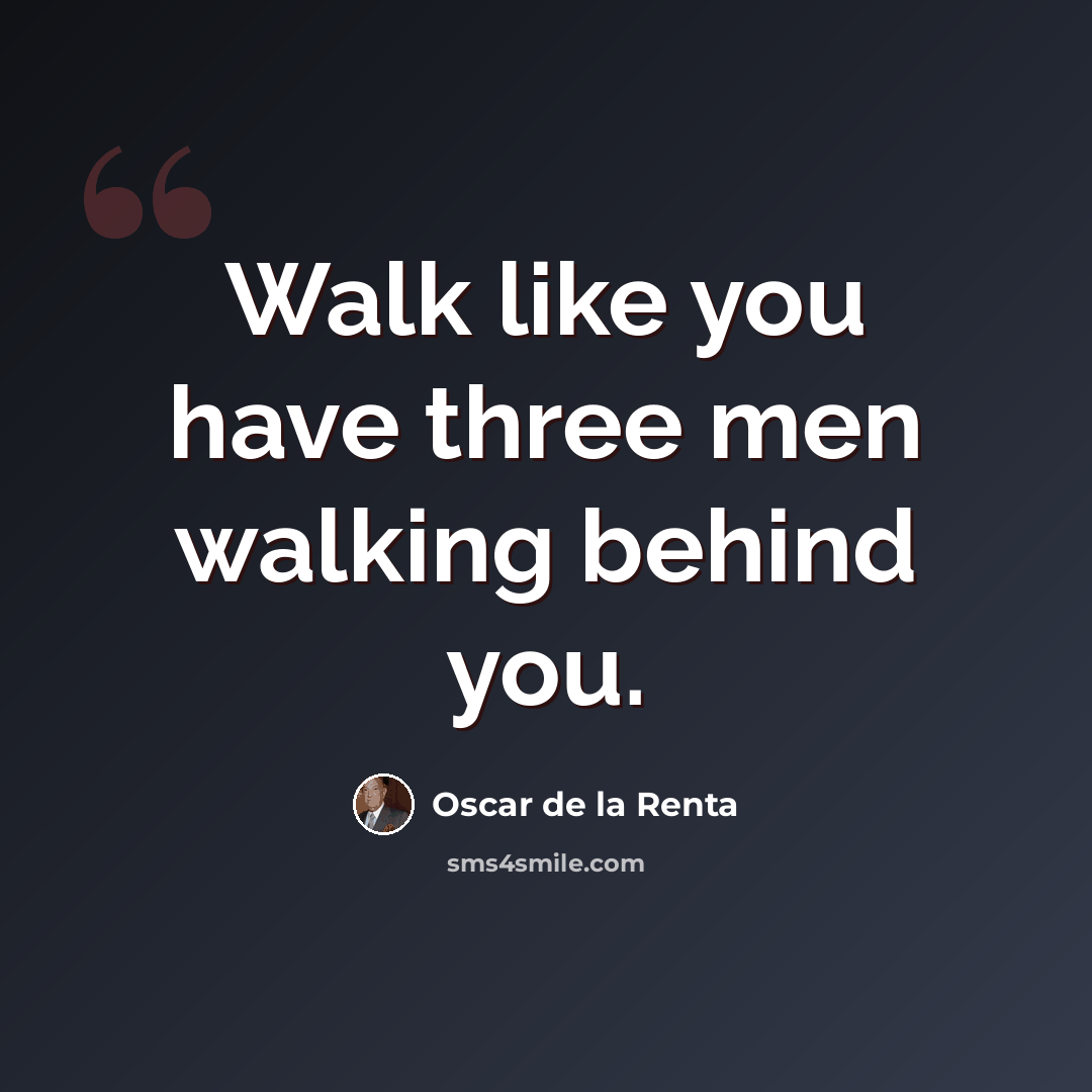 “Walk like you have three men walking behind you.” quote by Oscar de la Renta