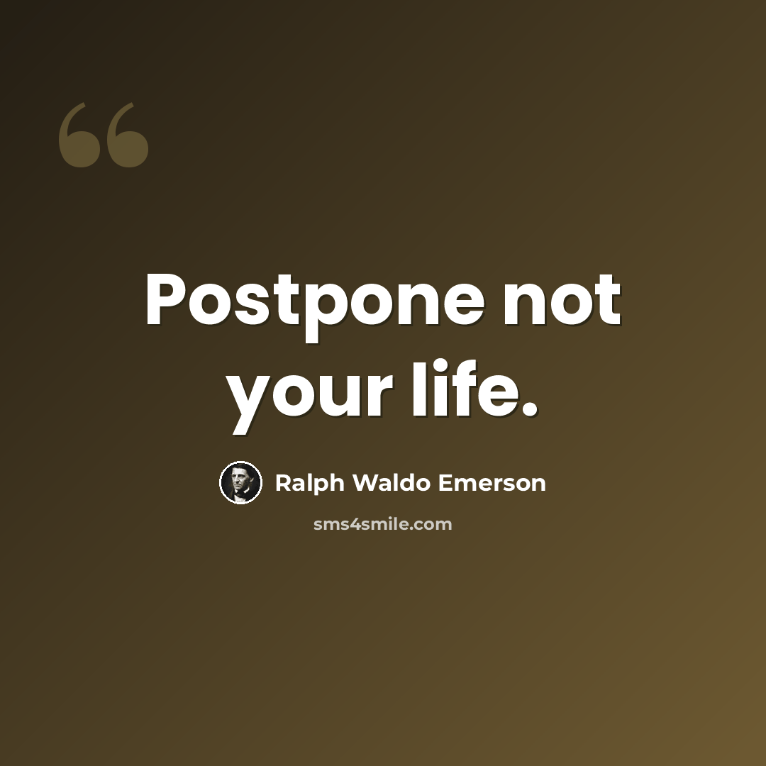 “Postpone not your life.” quote by Ralph Waldo Emerson