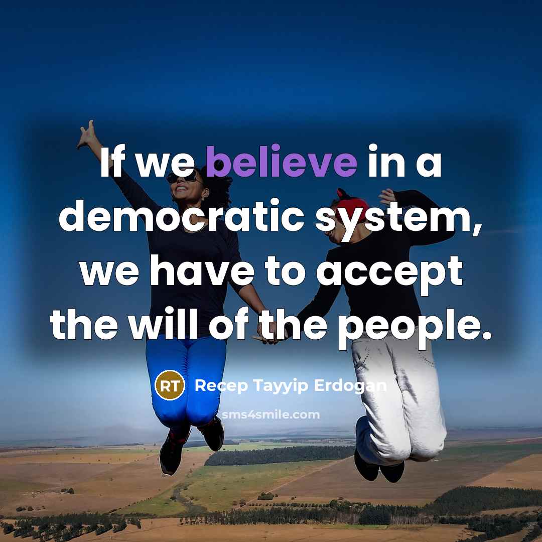 “If we believe in a democratic system, we have to accept the will of the people.” quote by Recep Tayyip Erdogan