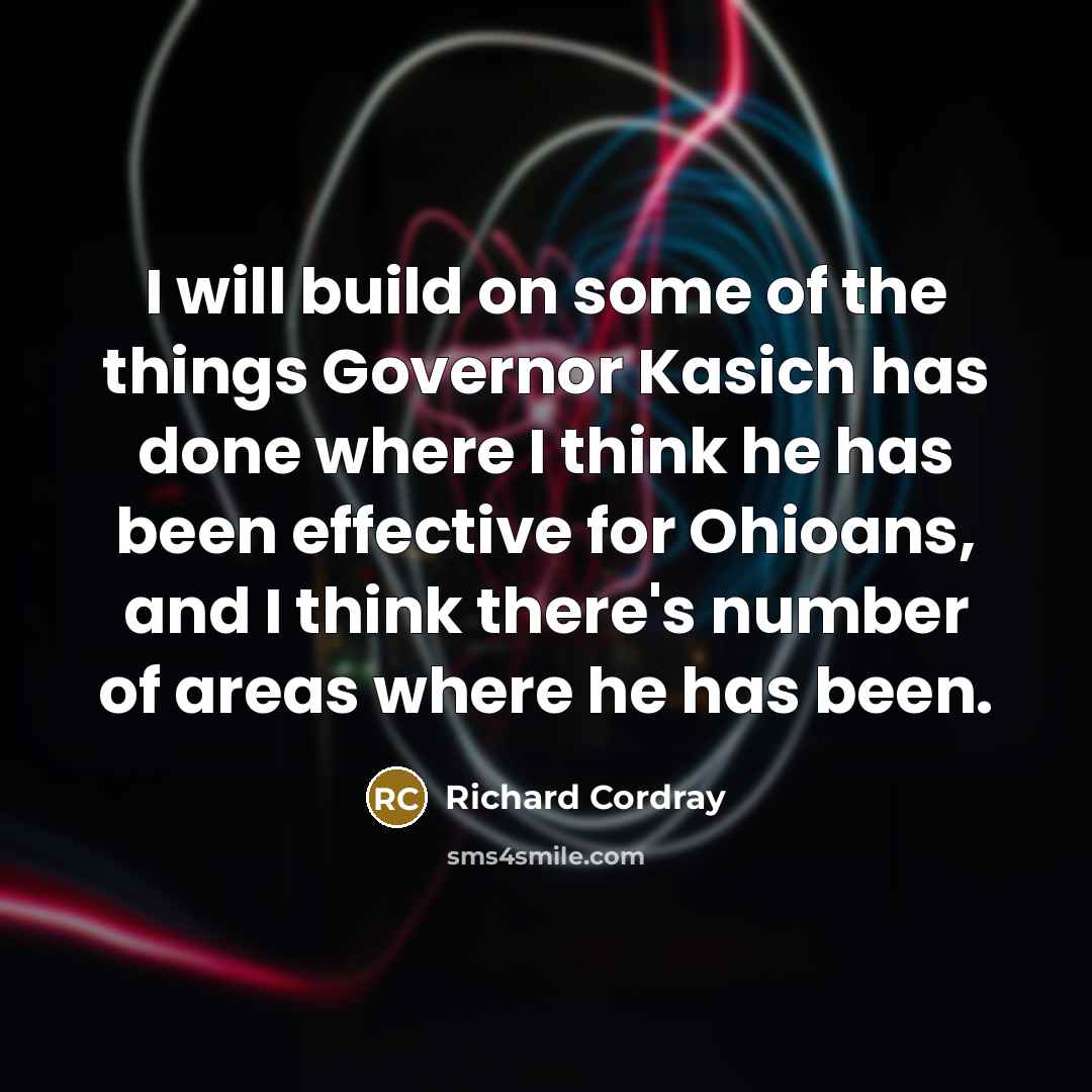 “I will build on some of the things Governor Kasich has done where I think he has been effective for Ohioans, and I think there's number of areas where he has been.” quote by Richard Cordray