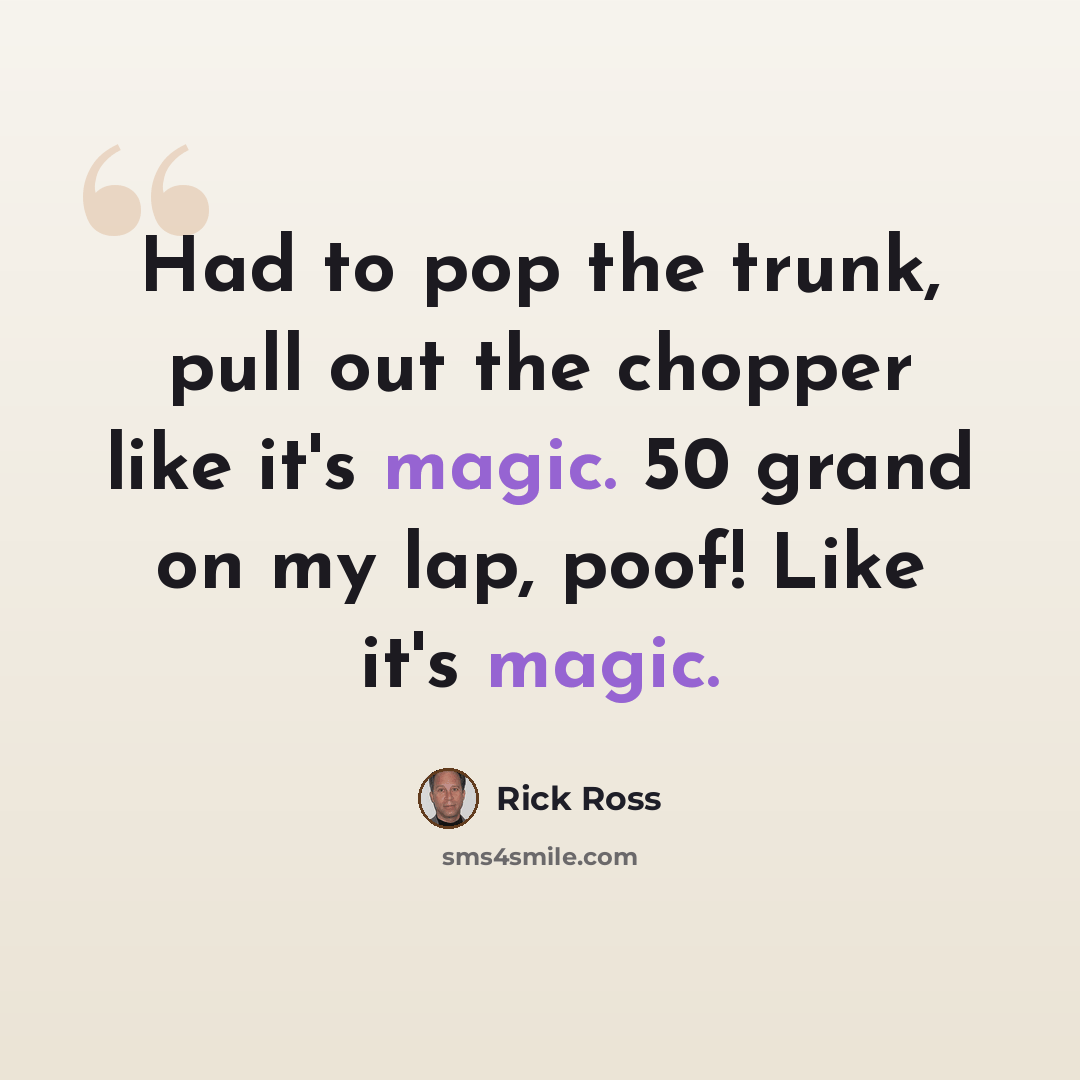 “Had to pop the trunk, pull out the chopper like it's magic. 50 grand on my lap, poof! Like it's magic.” quote by Rick Ross