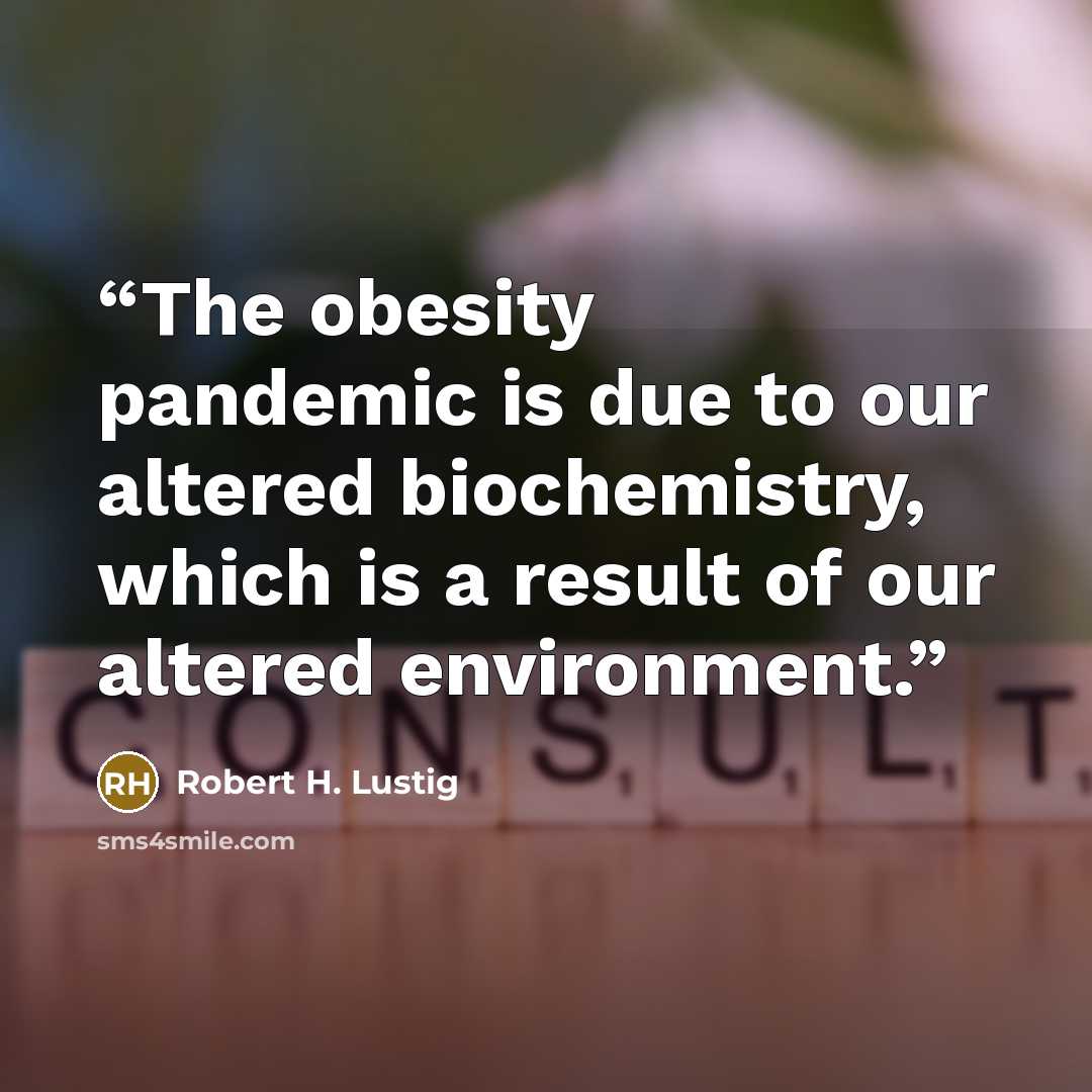 “The obesity pandemic is due to our altered biochemistry, which is a result of our altered environment.” quote by Robert H. Lustig