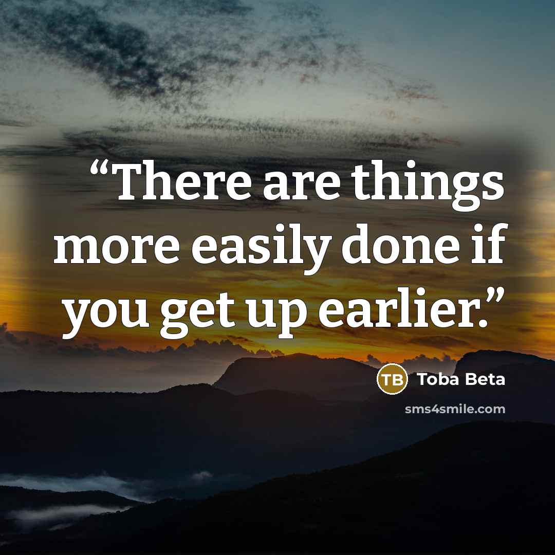 “There are things more easily done if you get up earlier.” quote by Toba Beta