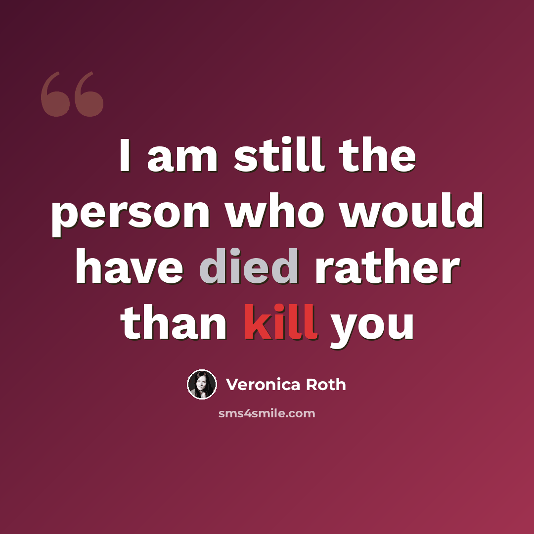 “I am still the person who would have died rather than kill you” quote by Veronica Roth