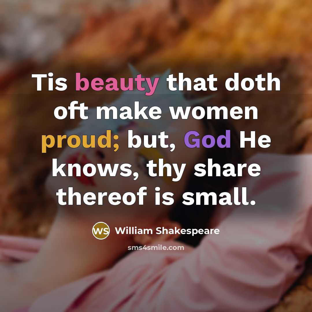 “Tis beauty that doth oft make women proud; but, God He knows, thy share thereof is small.” quote by William Shakespeare