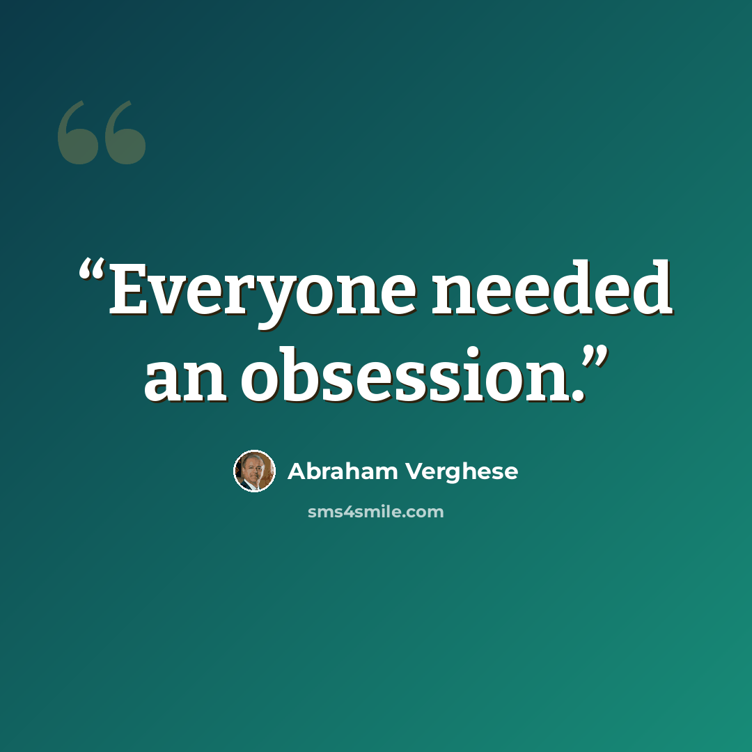 “Everyone needed an obsession.” quote by Abraham Verghese