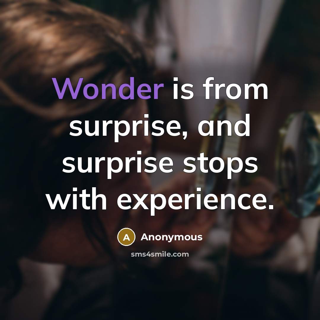 “Wonder is from surprise, and surprise stops with experience.” quote by Anonymous