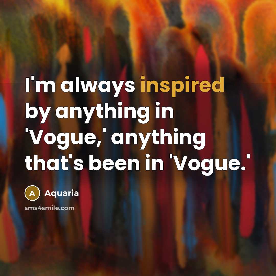 “I'm always inspired by anything in 'Vogue,' anything that's been in 'Vogue.'” quote by Aquaria