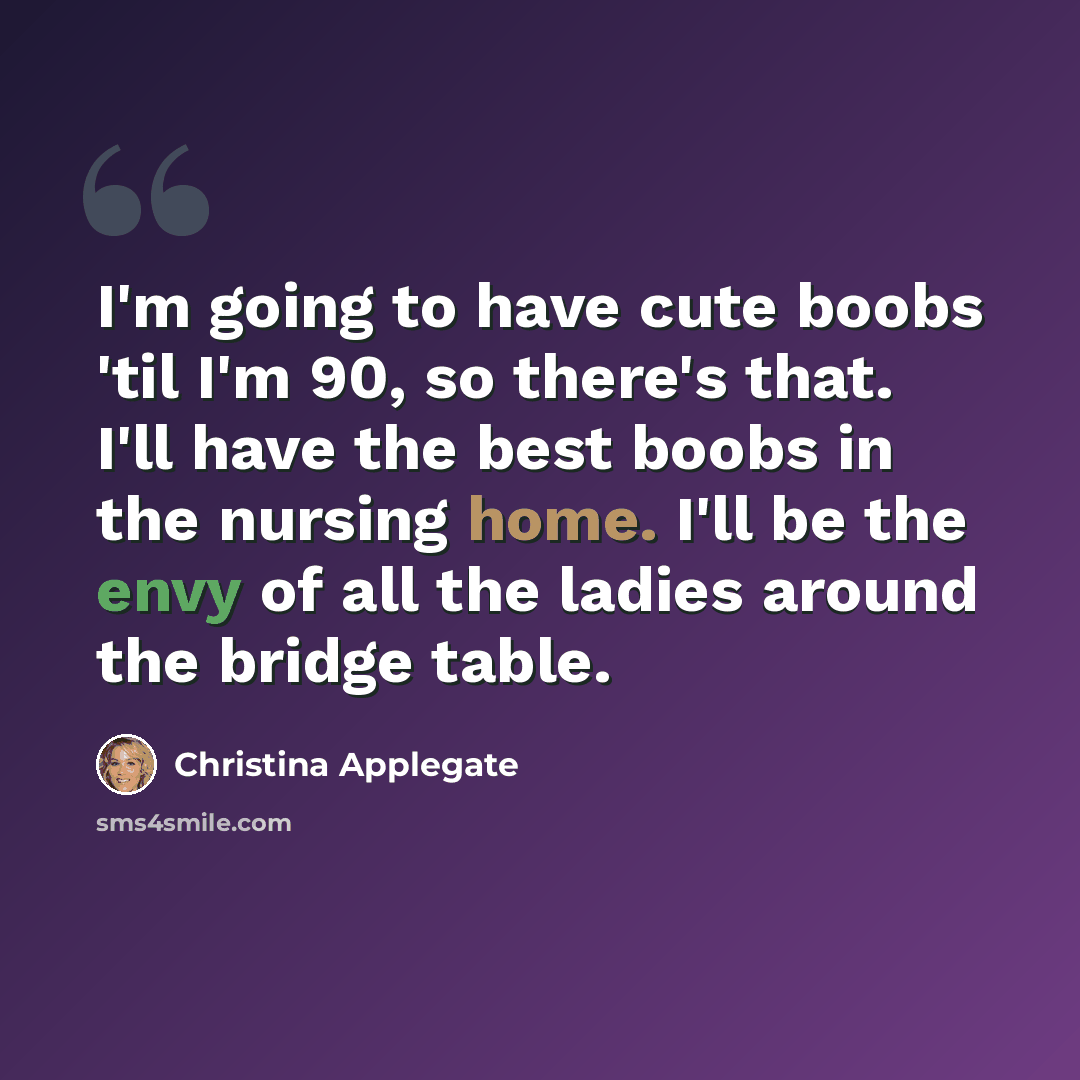 “I'm going to have cute boobs 'til I'm 90, so there's that. I'll have the best boobs in the nursing home. I'll be the envy of all the ladies around the bridge table.” quote by Christina Applegate