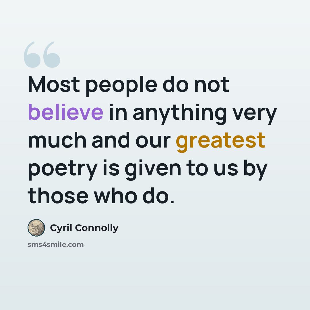 “Most people do not believe in anything very much and our greatest poetry is given to us by those who do.” quote by Cyril Connolly